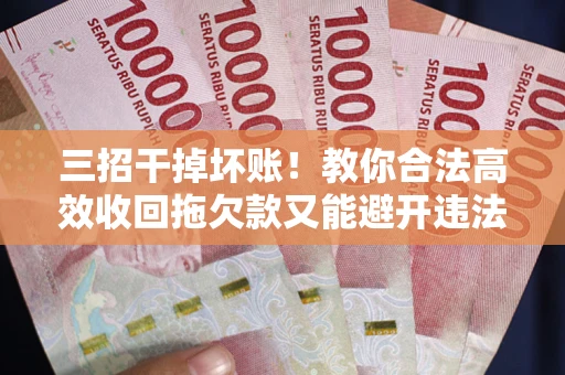 济南三招干掉坏账！教你合法高效收回拖欠款又能避开违法雷区