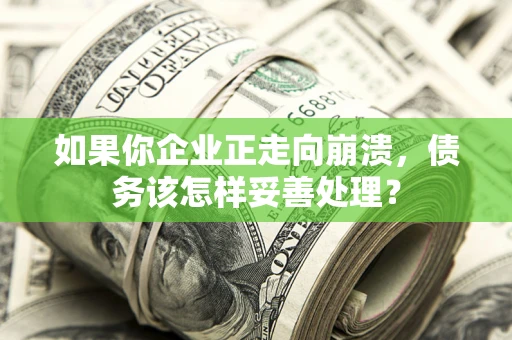 济南如果你企业正走向崩溃，债务该怎样妥善处理？
