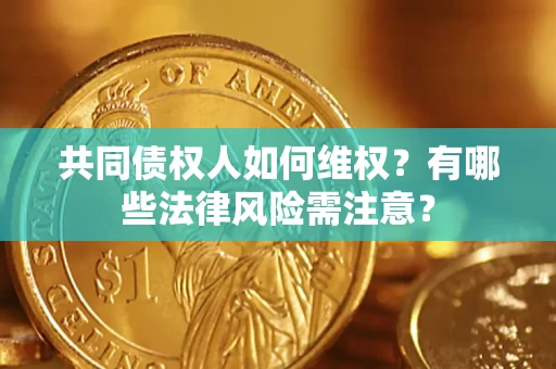 济南共同债权人如何维权？有哪些法律风险需注意？