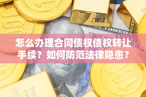 济南怎么办理合同债权债权转让手续？如何防范法律隐患？
