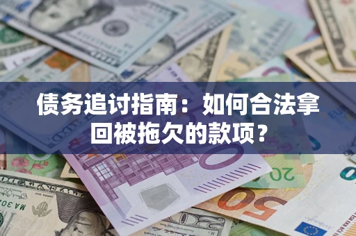 济南债务追讨指南：如何合法拿回被拖欠的款项？