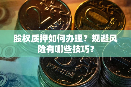 济南股权质押如何办理？规避风险有哪些技巧？