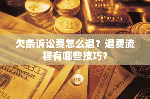 济南欠条诉讼费怎么退？退费流程有哪些技巧？