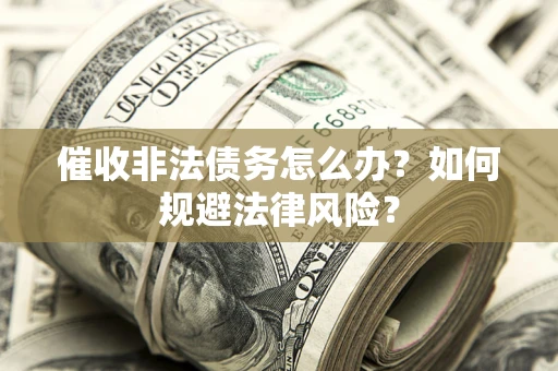 济南催收非法债务怎么办？如何规避法律风险？
