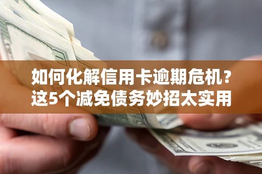 济南如何化解信用卡逾期危机？这5个减免债务妙招太实用