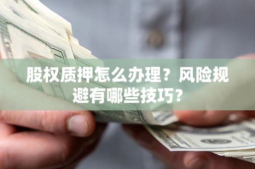 济南股权质押怎么办理？风险规避有哪些技巧？