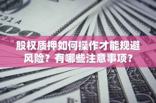 济南股权质押如何操作才能规避风险？有哪些注意事项？