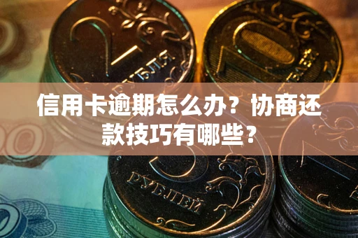 济南信用卡逾期怎么办？协商还款技巧有哪些？