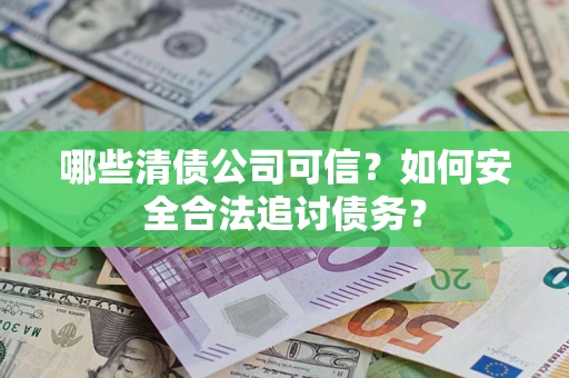 济南哪些清债公司可信？如何安全合法追讨债务？