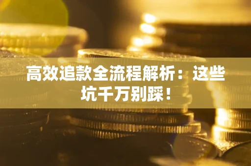济南高效追款全流程解析：这些坑千万别踩！