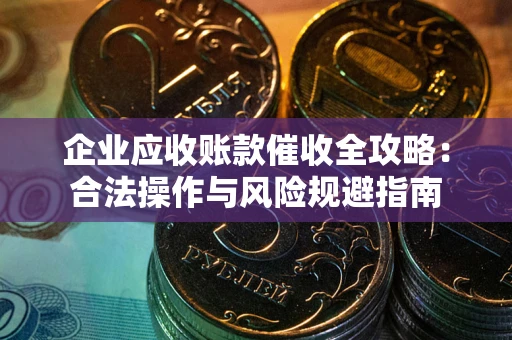 济南企业应收账款催收全攻略：合法操作与风险规避指南