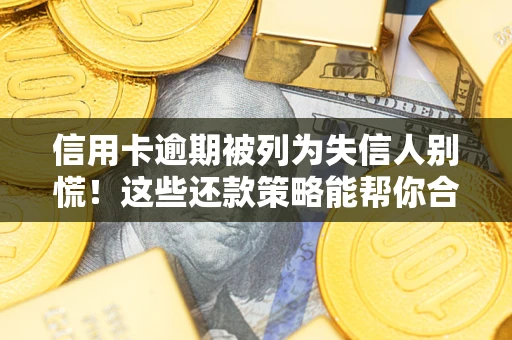 济南信用卡逾期被列为失信人别慌！这些还款策略能帮你合法止损