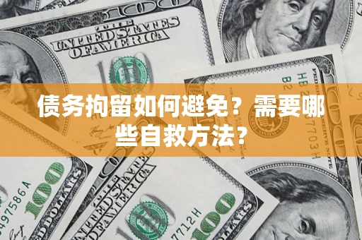 济南债务拘留如何避免？需要哪些自救方法？