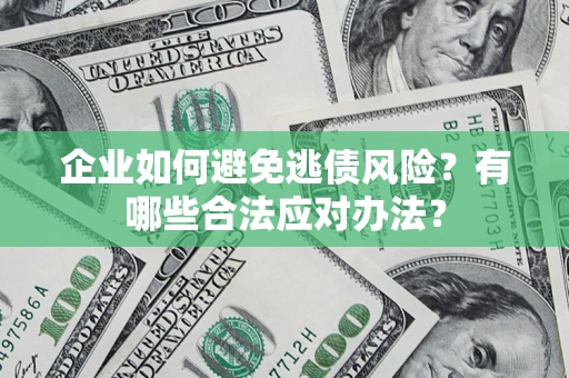 济南企业如何避免逃债风险？有哪些合法应对办法？