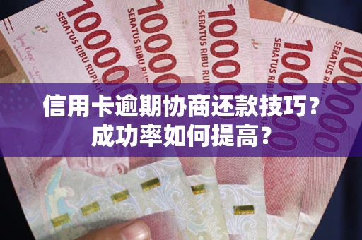 济南信用卡逾期协商还款技巧？成功率如何提高？