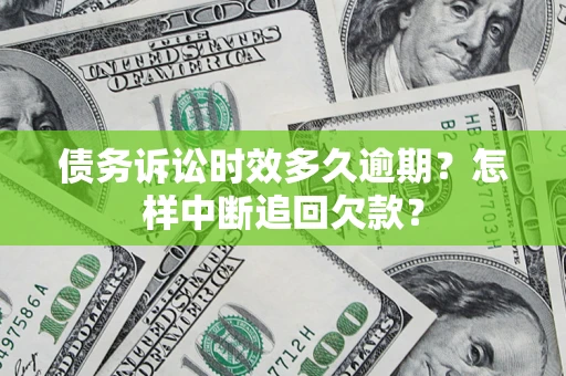 济南债务诉讼时效多久逾期？怎样中断追回欠款？