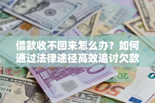 济南借款收不回来怎么办?如何通过法律途径高效追讨欠款? 济南借款收不回来怎么办?如何通过法律途径高效追讨欠款?