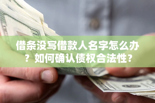 济南借条没写借款人名字怎么办？如何确认债权合法性？