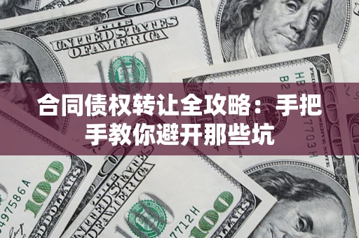 济南合同债权转让全攻略：手把手教你避开那些坑