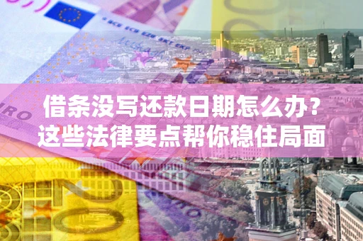 济南借条没写还款日期怎么办？这些法律要点帮你稳住局面
