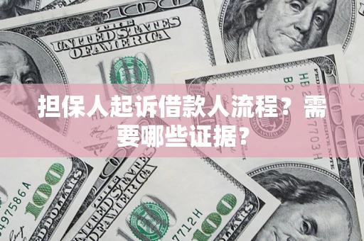 济南担保人起诉借款人流程?需要哪些证据? 济南担保人起诉借款人流程?需要哪些证据?