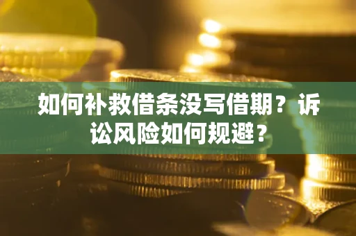 济南如何补救借条没写借期？诉讼风险如何规避？