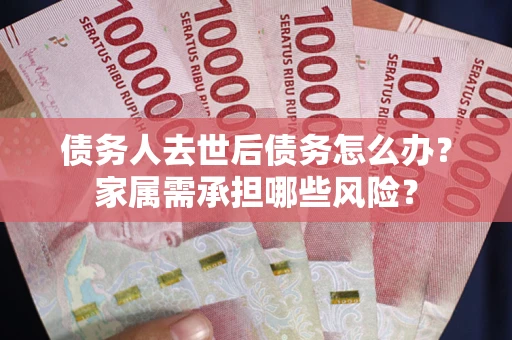 济南债务人去世后债务怎么办？家属需承担哪些风险？
