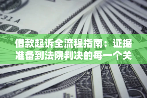 济南借款起诉全流程指南：证据准备到法院判决的每一个关键步骤