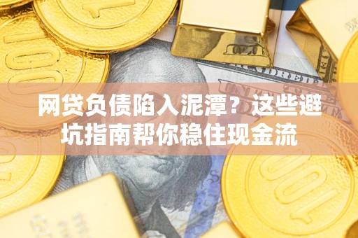 济南网贷负债陷入泥潭？这些避坑指南帮你稳住现金流