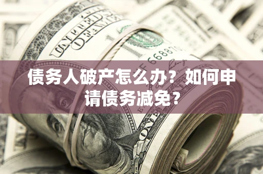 济南债务人破产怎么办？如何申请债务减免？