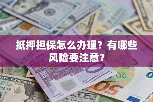 济南抵押担保怎么办理？有哪些风险要注意？