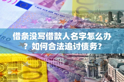 济南借条没写借款人名字怎么办？如何合法追讨债务？