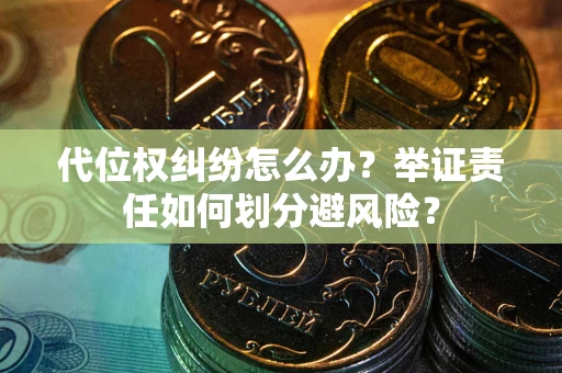 济南代位权纠纷怎么办？举证责任如何划分避风险？