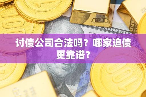 济南讨债公司合法吗？哪家追债更靠谱？