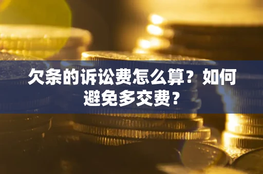 济南欠条的诉讼费怎么算？如何避免多交费？