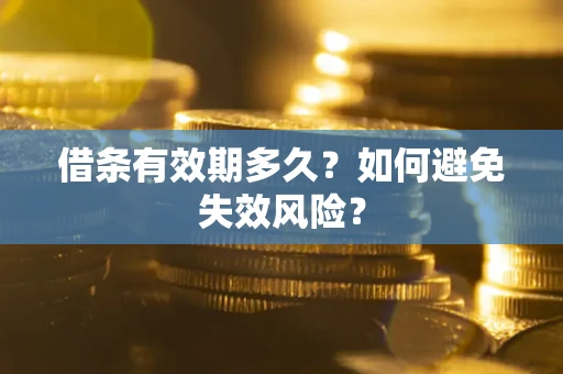 济南借条有效期多久？如何避免失效风险？