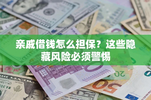 济南亲戚借钱怎么担保？这些隐藏风险必须警惕