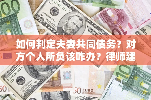 济南如何判定夫妻共同债务？对方个人所负该咋办？律师建议
