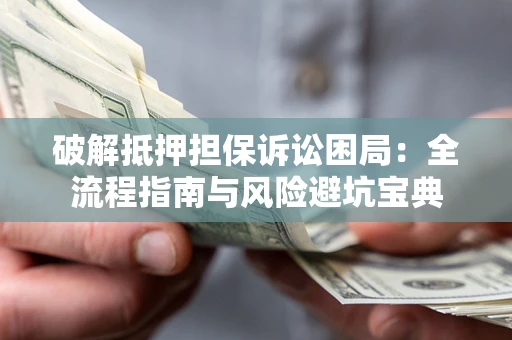 济南破解抵押担保诉讼困局:全流程指南与风险避坑宝典 济南破解抵押担保诉讼困局:全流程指南与风险避坑宝典