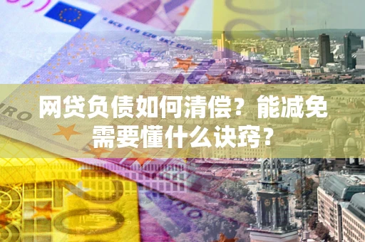 济南网贷负债如何清偿？能减免需要懂什么诀窍？