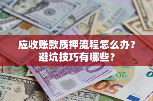 济南应收账款质押流程怎么办？避坑技巧有哪些？