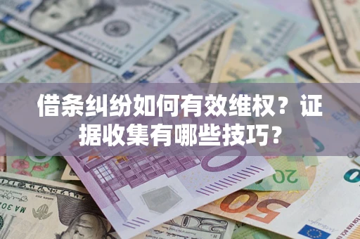 济南借条纠纷如何有效维权？证据收集有哪些技巧？