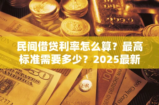 济南民间借贷利率怎么算？最高标准需要多少？2025最新避坑指南