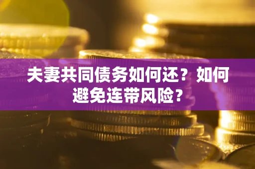 济南夫妻共同债务如何还？如何避免连带风险？