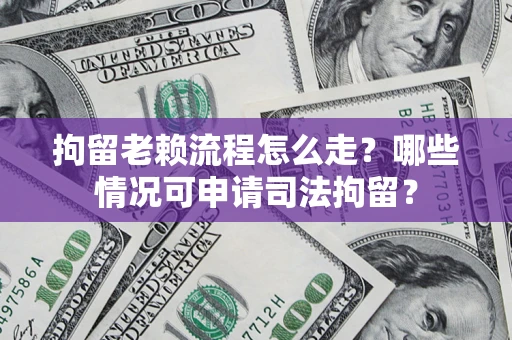 济南拘留老赖流程怎么走?哪些情况可申请司法拘留? 济南拘留老赖流程怎么走?哪些情况可申请司法拘留?