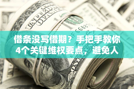 济南借条没写借期？手把手教你4个关键维权要点，避免人财两空