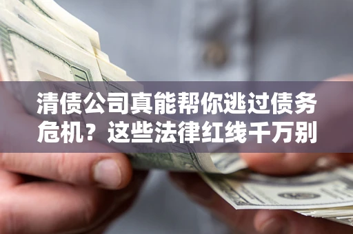 济南清债公司真能帮你逃过债务危机？这些法律红线千万别踩