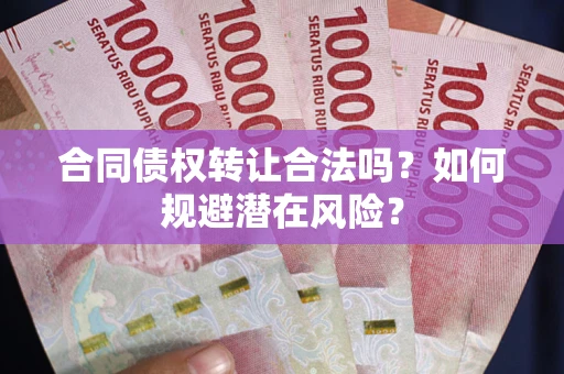 济南合同债权转让合法吗?如何规避潜在风险? 济南合同债权转让合法吗?如何规避潜在风险?