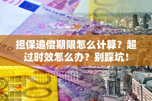 济南担保追偿期限怎么计算？超过时效怎么办？别踩坑！