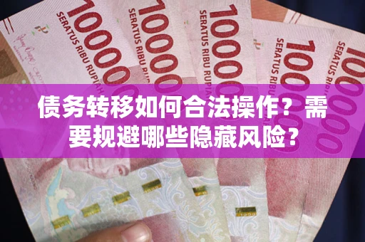 济南债务转移如何合法操作？需要规避哪些隐藏风险？